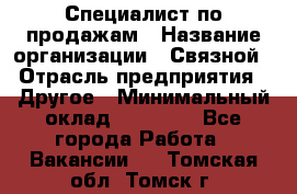 Специалист по продажам › Название организации ­ Связной › Отрасль предприятия ­ Другое › Минимальный оклад ­ 42 000 - Все города Работа » Вакансии   . Томская обл.,Томск г.